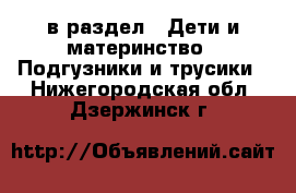  в раздел : Дети и материнство » Подгузники и трусики . Нижегородская обл.,Дзержинск г.